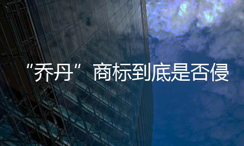 “乔丹”商标到底是否侵权？4年官司今宣判
