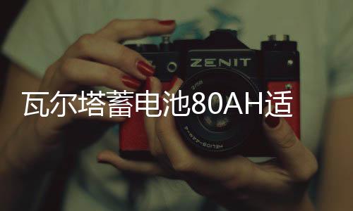 瓦尔塔蓄电池80AH适配沃尔沃S60LXC60奔驰C/E级奥迪A6A4L汽车电瓶