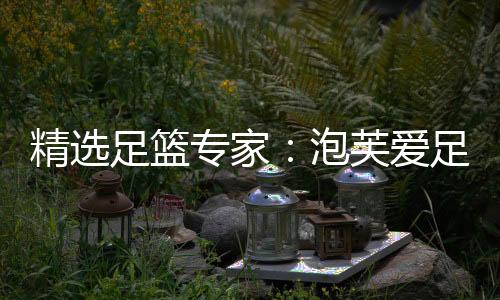 精选足篮专家：泡芙爱足球豪取8连红 孤注一掷6连红