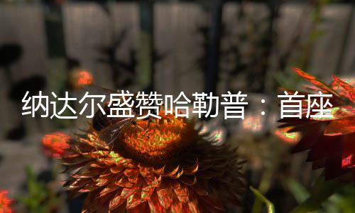 纳达尔盛赞哈勒普:首座大满贯奖杯实至名归