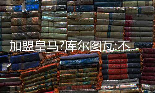 加盟皇马?库尔图瓦:不管我到哪 阿扎尔都会跟着我