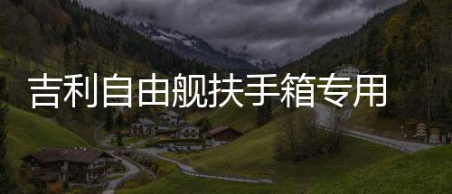 吉利自由舰扶手箱专用 全球鹰 美日汽车中央免打孔储物盒改装配件