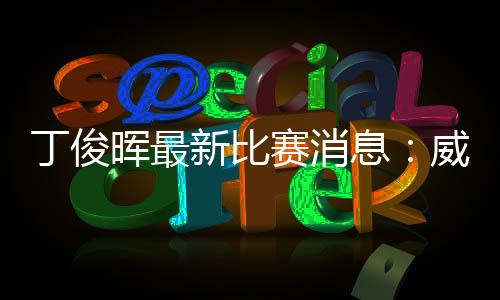 丁俊晖最新比赛消息:威尔士赛无缘八强 颜丙涛进八强
