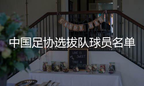 中国足协选拔队球员名单：李铁将带队出战东亚杯