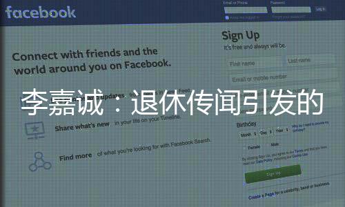 李嘉诚:退休传闻引发的联想 一举一动仍牵动市场