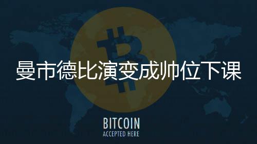 曼市德比演变成帅位下课战?数据:曼城大胜不易