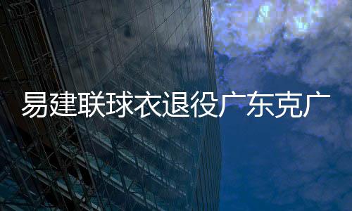 易建联球衣退役广东克广厦 深圳送四川13连败