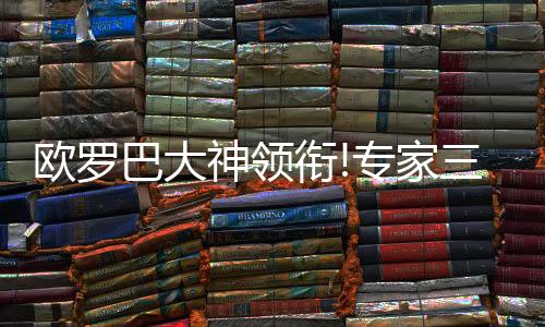 欧罗巴大神领衔!专家三哥解球10连红 1人曾连中20场