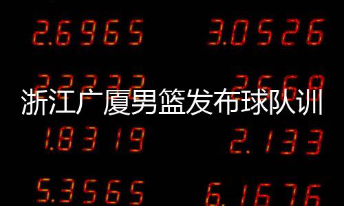 浙江广厦男篮发布球队训练视频:李春江秀中场三分