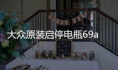 大众原装启停电瓶69ah配帕萨特速腾途观迈腾凌度CC斯柯达科迪亚克