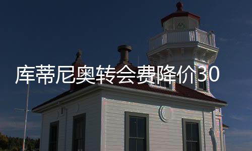 库蒂尼奥转会费降价3000万欧 莱斯特城有意向收他