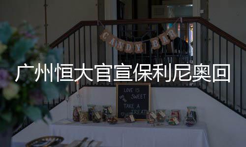 广州恒大官宣保利尼奥回归 租借一年全力夺取八连冠