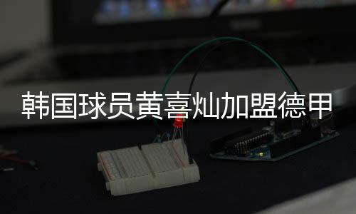 韩国球员黄喜灿加盟德甲莱比锡 新赛季身披11号球衣