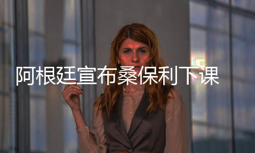 阿根廷宣布桑保利下课 世界杯糟糕战绩排名仅第16位