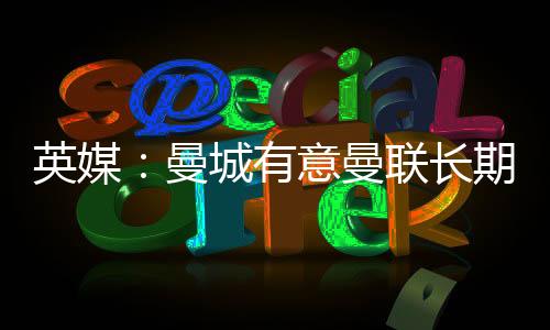 英媒：曼城有意曼联长期追求的布兰斯维特