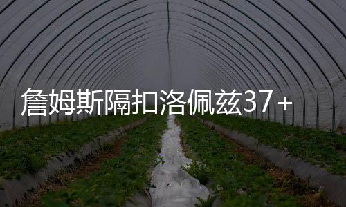 詹姆斯隔扣洛佩兹37+8+7领衔逆转 最新詹姆斯生涯总得分
