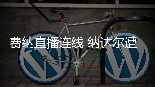 费纳直播连线 纳达尔遭穆雷催生:现在是个好时机