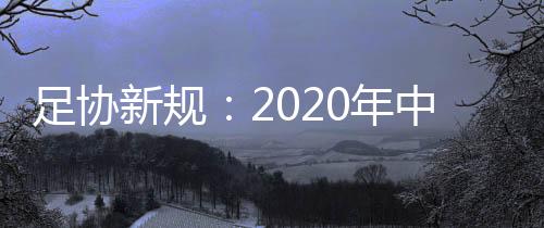 足协新规：2020年中超所有俱乐部必须拥有一支女足队伍