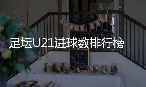 足坛U21进球数排行榜 大罗排名第一 梅西+C罗不敌姆巴佩
