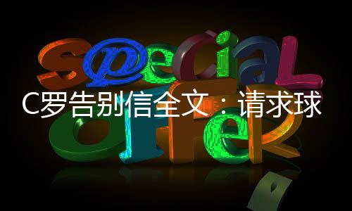 C罗告别信全文:请求球迷们理解我 感激所有人