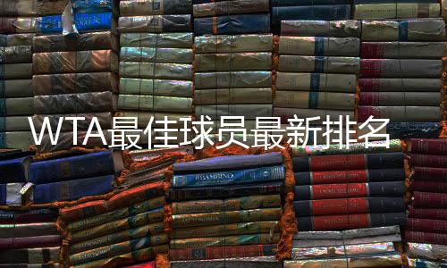 WTA最佳球员最新排名 哈勒普几个大满贯冠军数统计