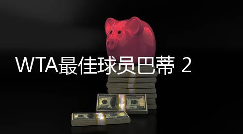 WTA最佳球员巴蒂 2019球员大奖获奖者完整名单出炉