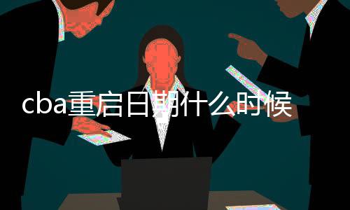 cba重启日期什么时候 多支球队为恢复CBA比赛做准备
