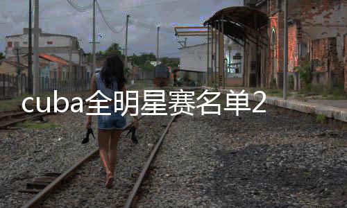 cuba全明星赛名单2020阵容出炉:朱松玮PK杨皓喆