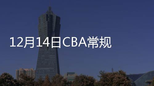 12月14日CBA常规赛辽宁队VS吉林队视频直播 附两队战绩排名