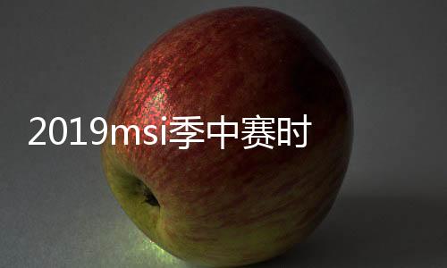 2019msi季中赛时间赛程实时查看 冠军赛fw vs vega比赛视频回放