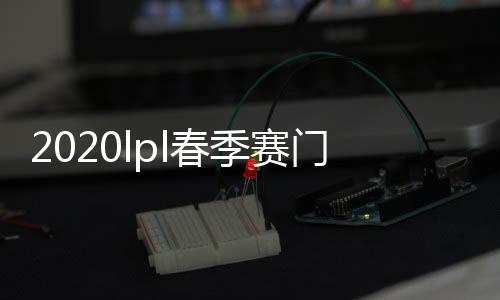 2020lpl春季赛门票什么时候开卖 LPL春季赛售票时间