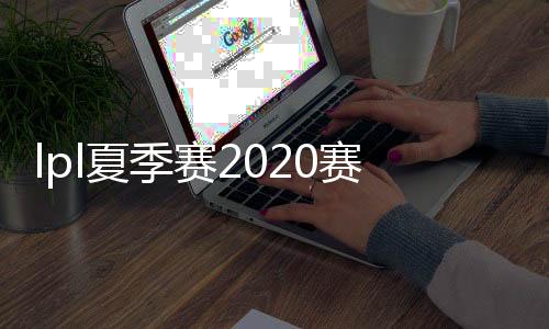 lpl夏季赛2020赛程表7月1日直播时间与对阵名单一览